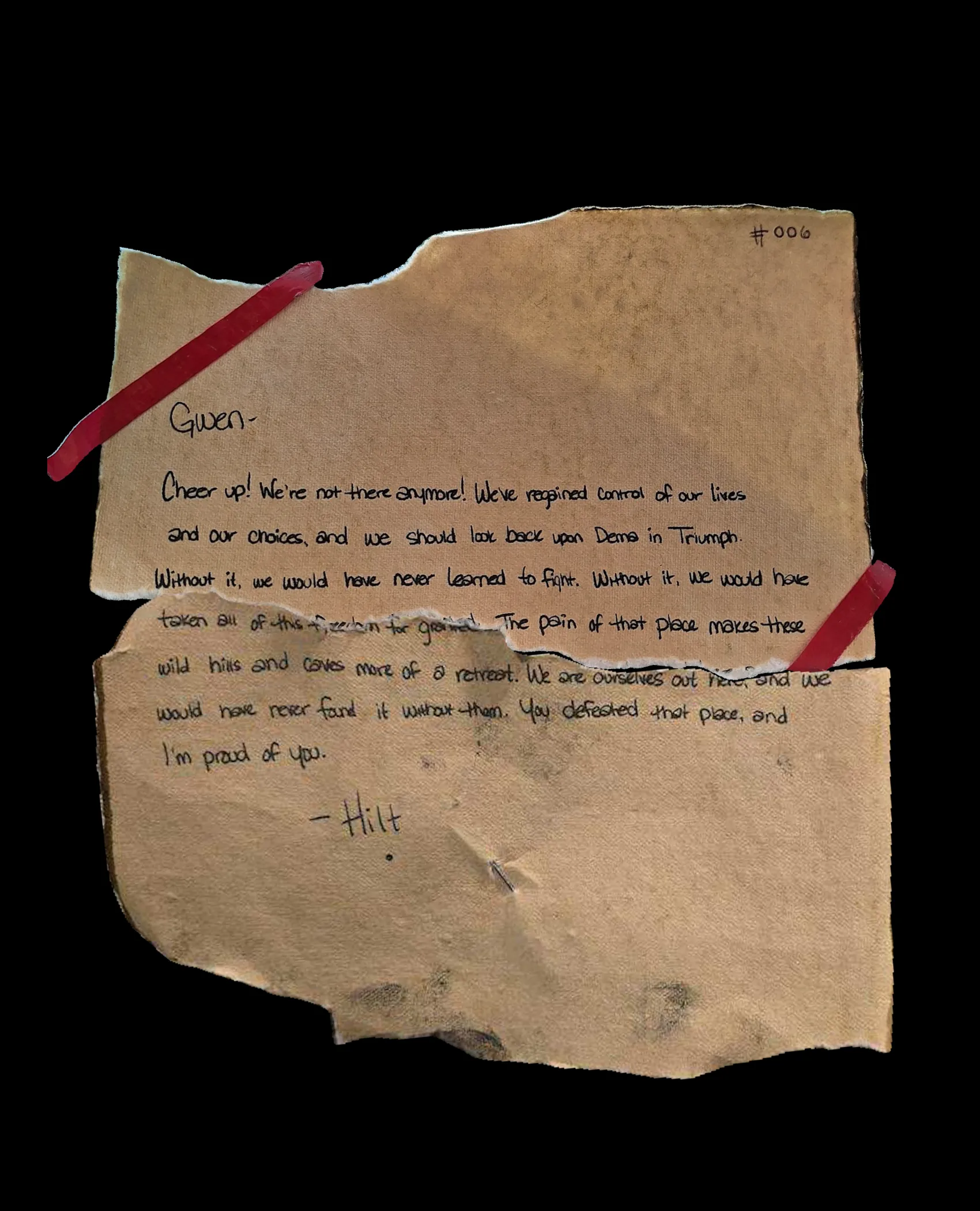 Gwen,

Cheer up! We're not there anymore! We've regained control of our lives and our choices, and we should look back upon Dema in Triumph. Without it, we would have never learned to fight. Without it, we would have taken all of this freedom for granted. The pain of that place makes these wild hills and caves more of a retreat. We are ourselves out here, and we would have never found it without them. You defeated that place, and I'm proud of you.

-Hilt
!![%.%]!!